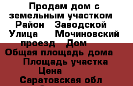 Продам дом с земельным участком › Район ­ Заводской › Улица ­ 1 Мочиновский проезд › Дом ­ 6 › Общая площадь дома ­ 120 › Площадь участка ­ 496 › Цена ­ 450 000 - Саратовская обл., Саратов г. Недвижимость » Дома, коттеджи, дачи продажа   . Саратовская обл.